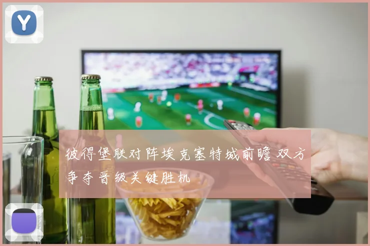 彼得堡联对阵埃克塞特城前瞻 双方争夺晋级关键胜机