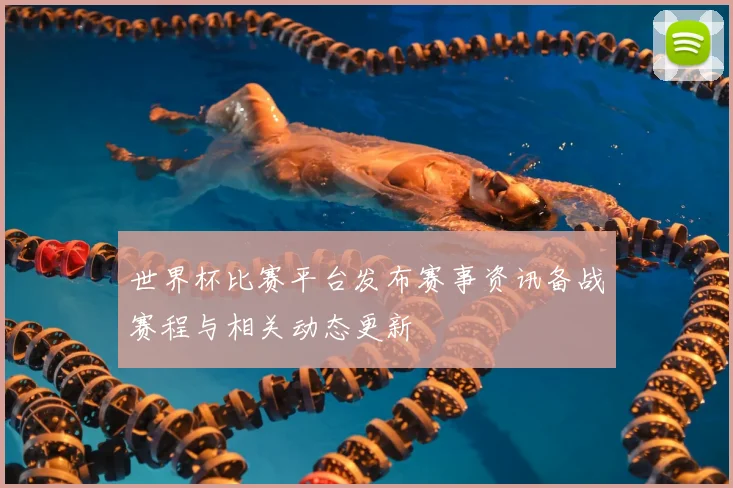 世界杯比赛平台发布赛事资讯备战赛程与相关动态更新