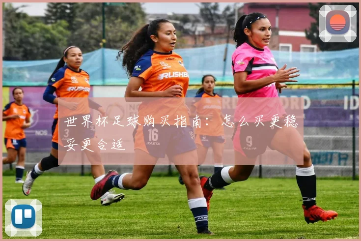 世界杯足球购买指南：怎么买更稳妥更合适