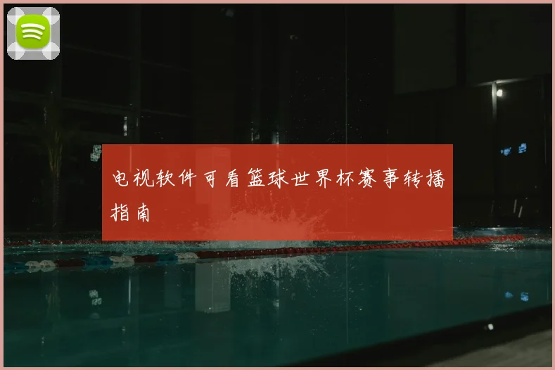 电视软件可看篮球世界杯赛事转播指南
