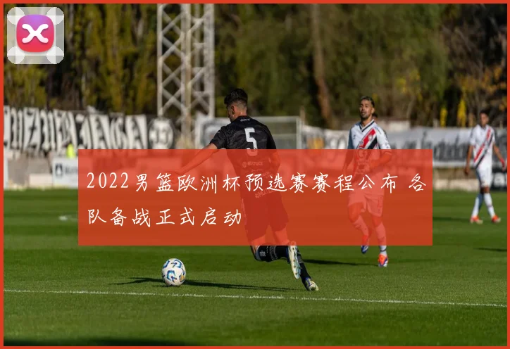 2022男篮欧洲杯预选赛赛程公布 各队备战正式启动