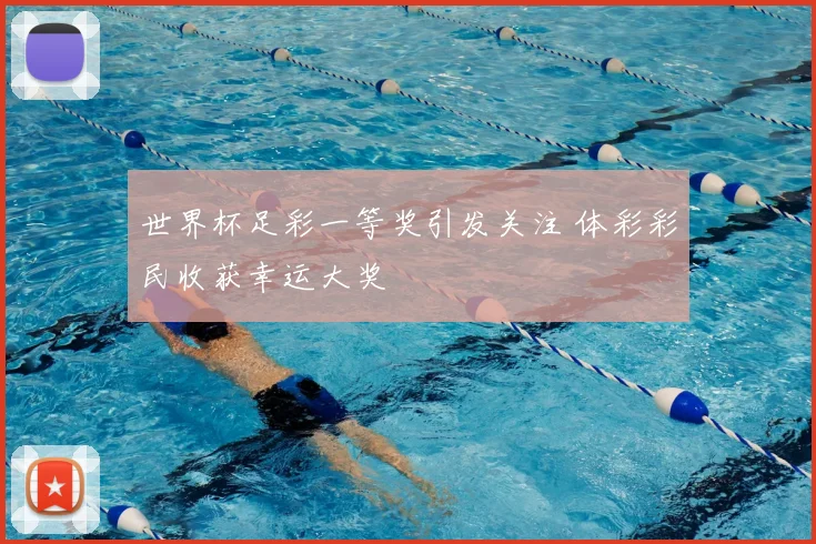 世界杯足彩一等奖引发关注 体彩彩民收获幸运大奖