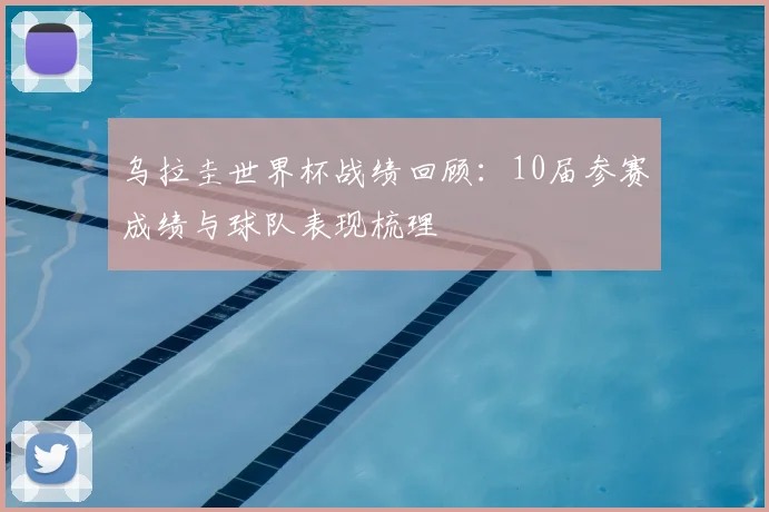 乌拉圭世界杯战绩回顾：10届参赛成绩与球队表现梳理