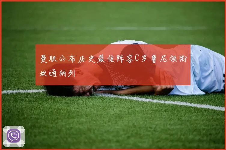 曼联公布历史最佳阵容C罗鲁尼领衔坎通纳列