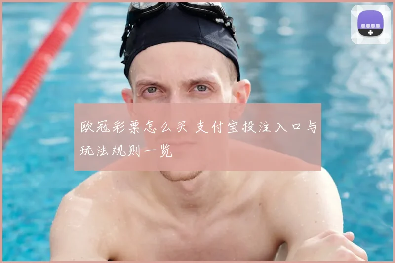 欧冠彩票怎么买 支付宝投注入口与玩法规则一览