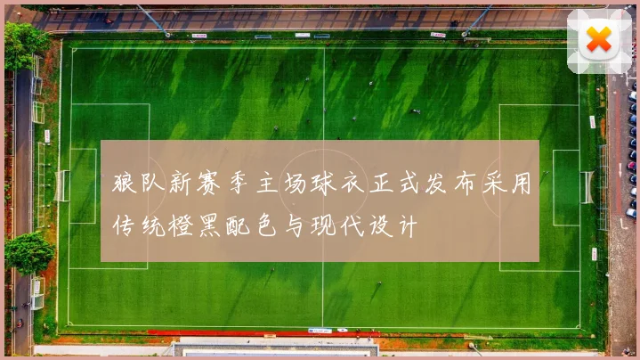 狼队新赛季主场球衣正式发布采用传统橙黑配色与现代设计