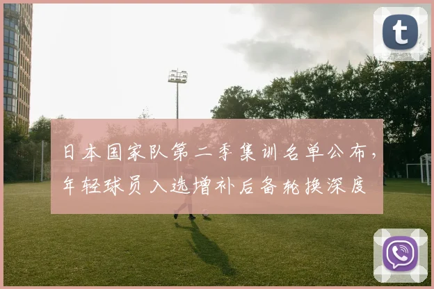 日本国家队第二季集训名单公布，年轻球员入选增补后备轮换深度