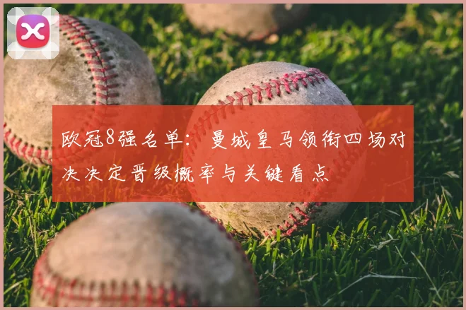 欧冠8强名单:曼城皇马领衔四场对决决定晋级概率与关键看点