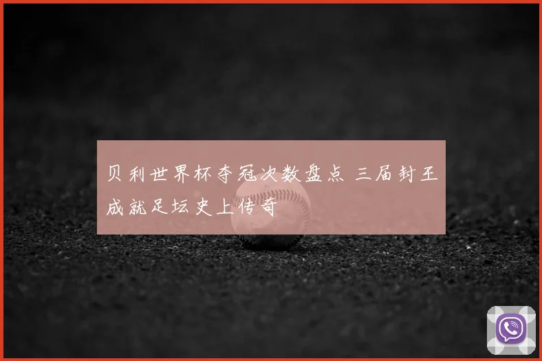 贝利世界杯夺冠次数盘点 三届封王成就足坛史上传奇
