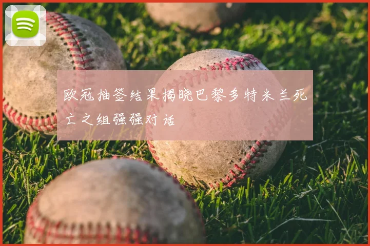 欧冠抽签结果揭晓巴黎多特米兰死亡之组强强对话