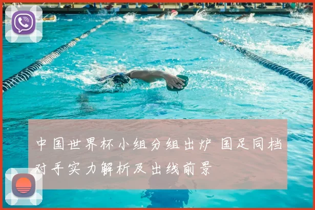 中国世界杯小组分组出炉 国足同档对手实力解析及出线前景