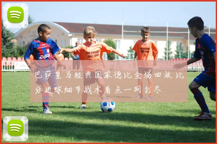 巴萨皇马经典国家德比全场回放 比分进球细节战术看点一网打尽