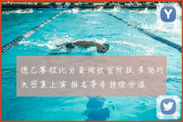 德乙赛程比分查询收官阶段 多场对决密集上演 排名争夺持续升温