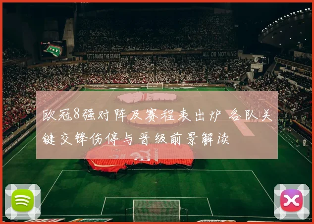 欧冠8强对阵及赛程表出炉 各队关键交锋伤停与晋级前景解读