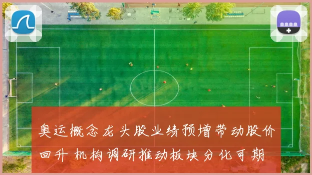 奥运概念龙头股业绩预增带动股价回升 机构调研推动板块分化可期