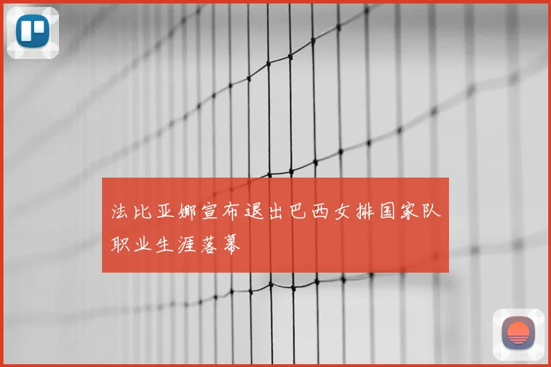 法比亚娜宣布退出巴西女排国家队职业生涯落幕