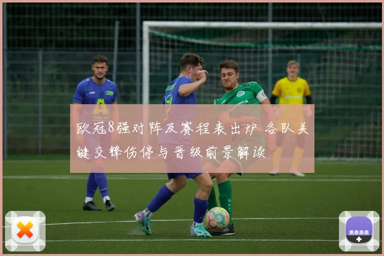 欧冠8强对阵及赛程表出炉 各队关键交锋伤停与晋级前景解读