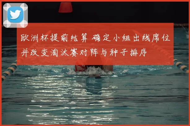 欧洲杯提前结算 确定小组出线席位并改变淘汰赛对阵与种子排序