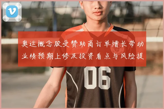 奥运概念股受赞助商订单增长带动业绩预期上修及投资看点与风险提示