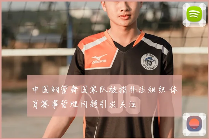 中国钢管舞国家队被指非法组织 体育赛事管理问题引发关注