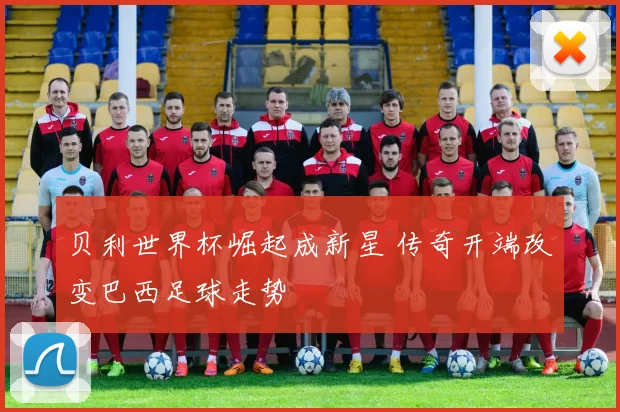 贝利世界杯崛起成新星 传奇开端改变巴西足球走势