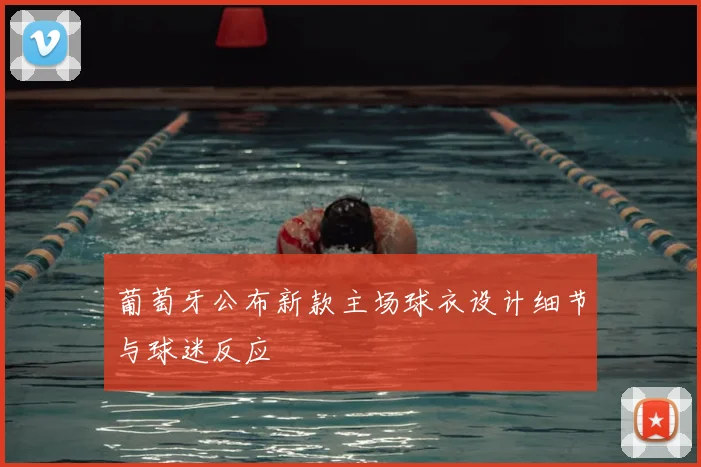 葡萄牙公布新款主场球衣设计细节与球迷反应