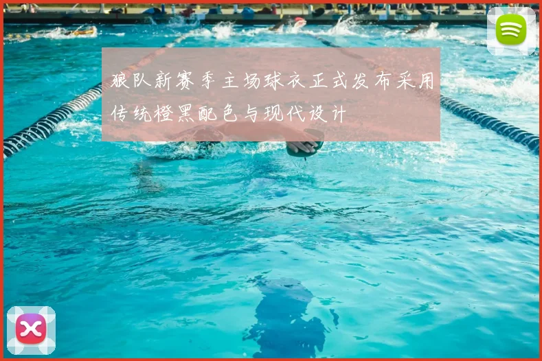 狼队新赛季主场球衣正式发布采用传统橙黑配色与现代设计